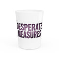 Desperate Measures™ Shot Glass